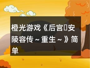 橙光游戲《后宮?安陵容傳～重生～》簡單攻略