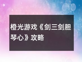 橙光游戲《劍三劍膽琴心》攻略