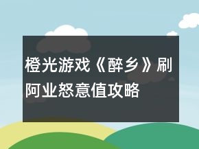 橙光游戲《醉鄉(xiāng)》刷阿業(yè)怒意值攻略