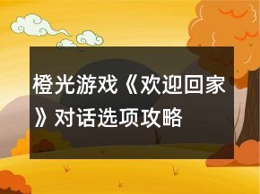 橙光游戲《歡迎回家》對話選項(xiàng)攻略
