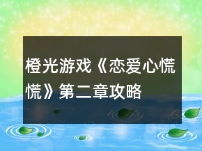 橙光游戲《戀愛心慌慌》第二章攻略