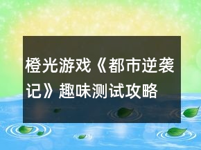 橙光游戲《都市逆襲記》趣味測試攻略