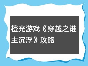橙光游戲《穿越之誰主沉浮》攻略