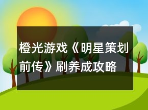 橙光游戲《明星策劃前傳》刷養(yǎng)成攻略