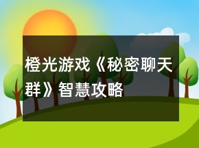 橙光游戲《秘密聊天群》智慧攻略