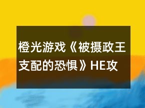 橙光游戲《被攝政王支配的恐懼》HE攻略