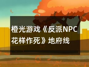 橙光游戲《反派NPC花樣作死》地府線、龍宮線攻略