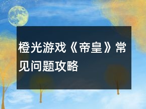 橙光游戲《帝皇》常見(jiàn)問(wèn)題攻略
