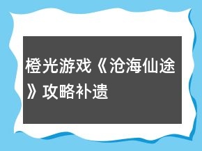 橙光游戲《滄海仙途》攻略補遺