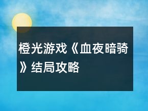 橙光游戲《血夜暗騎》結(jié)局攻略