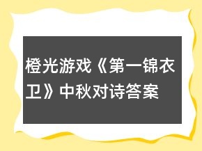 橙光游戲《第一錦衣衛(wèi)》中秋對(duì)詩(shī)答案攻略