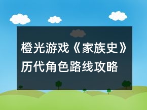 橙光游戲《家族史》歷代角色路線攻略