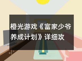 橙光游戲《富家少爺養(yǎng)成計(jì)劃》詳細(xì)攻略