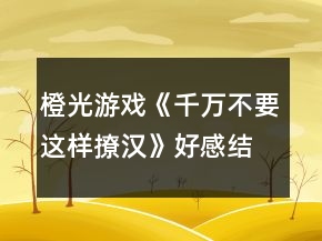 橙光游戲《千萬不要這樣撩漢》好感結(jié)局攻略