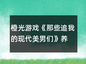 橙光游戲《那些追我的現(xiàn)代美男們》養(yǎng)成攻略