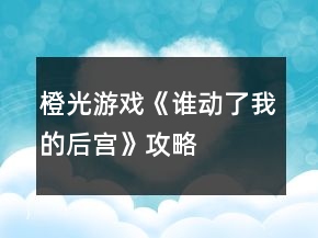 橙光游戲《誰動了我的后宮》攻略