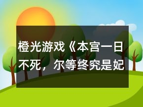 橙光游戲《本宮一日不死，爾等終究是妃》攻略