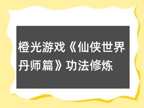 橙光游戲《仙俠世界丹師篇》功法修煉攻略