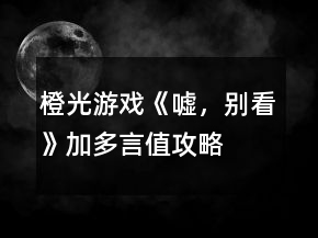 橙光游戲《噓，別看》加多言值攻略