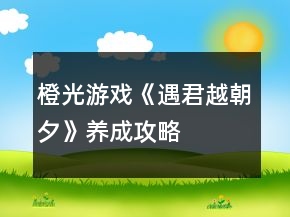 橙光游戲《遇君越朝夕》養(yǎng)成攻略
