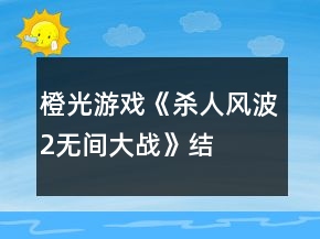 橙光游戲《殺人風(fēng)波2——無間大戰(zhàn)》結(jié)局攻略