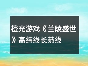 橙光游戲《蘭陵盛世》高緯線、長恭線攻略