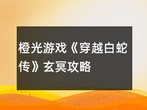 橙光游戲《穿越白蛇傳》玄冥攻略