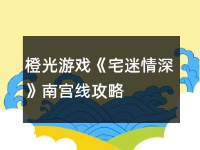 橙光游戲《宅迷情深》南宮線攻略