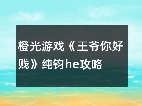 橙光游戲《王爺你好賤》純鈞he攻略