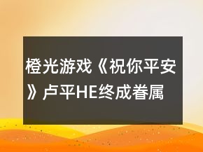 橙光游戲《祝你平安》盧平HE終成眷屬攻略