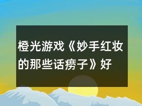橙光游戲《妙手紅妝的那些話癆子》好感攻略