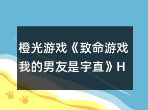 橙光游戲《致命游戲我的男友是宇直》HE攻略