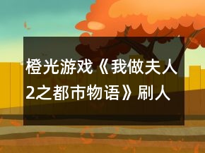 橙光游戲《我做夫人2之都市物語》刷人緣、魅力、知名度攻略