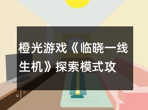 橙光游戲《臨曉一線生機》探索模式攻略