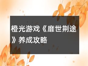 橙光游戲《靡世荊途》養(yǎng)成攻略