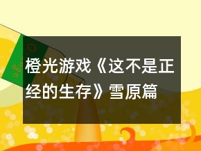 橙光游戲《這不是正經(jīng)的生存》雪原篇六天養(yǎng)成攻略