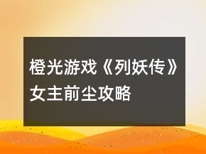 橙光游戲《列妖傳》女主前塵攻略