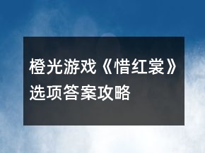 橙光游戲《惜紅裳》選項(xiàng)答案攻略