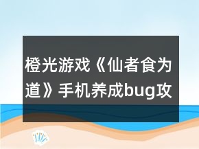 橙光游戲《仙者食為道》手機(jī)養(yǎng)成bug攻略