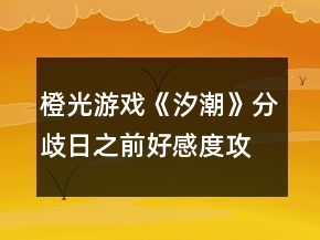 橙光游戲《汐潮》分歧日之前好感度攻略