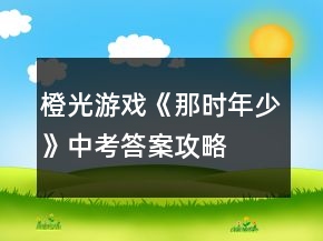 橙光游戲《那時(shí)年少》中考答案攻略