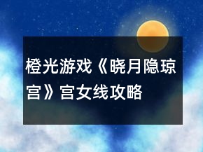 橙光游戲《曉月隱瓊宮》宮女線攻略