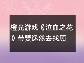 橙光游戲《泣血之花》帶斐逸然去找顧白攻略