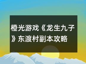 橙光游戲《龍生九子》東渡村副本攻略