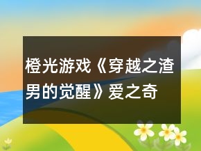 橙光游戲《穿越之渣男的覺醒》愛之奇跡攻略