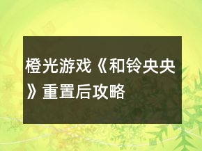 橙光游戲《和鈴央央》重置后攻略