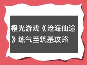 橙光游戲《滄海仙途》練氣至筑基攻略