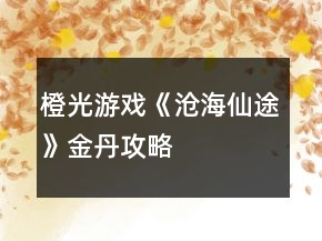 橙光游戲《滄海仙途》金丹攻略