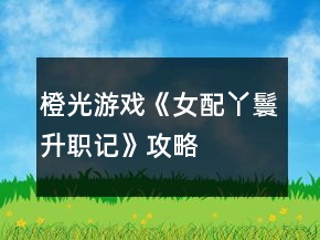 橙光游戲《女配丫鬟升職記》攻略