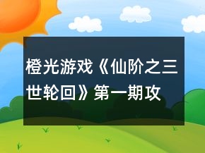 橙光游戲《仙階之三世輪回》第一期攻略